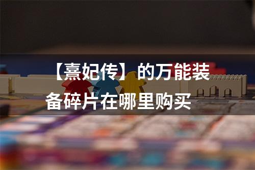 【熹妃传】的万能装备碎片在哪里购买