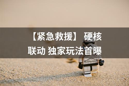 【紧急救援】 硬核联动 独家玩法首曝