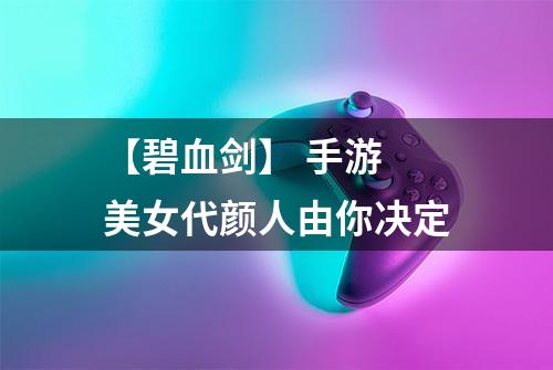 【碧血剑】 手游 美女代颜人由你决定