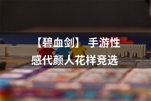 【碧血剑】 手游性感代颜人花样竞选