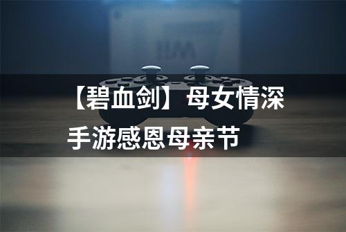 【碧血剑】母女情深 手游感恩母亲节