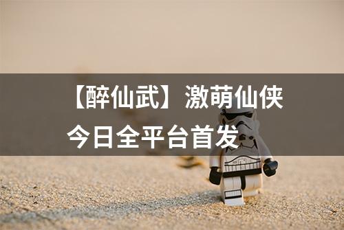 【醉仙武】激萌仙侠 今日全平台首发