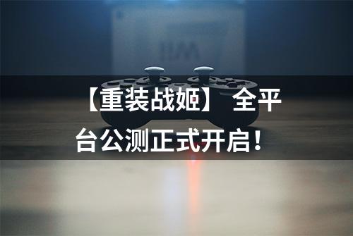 【重装战姬】 全平台公测正式开启！