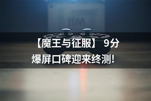 【魔王与征服】 9分爆屏口碑迎来终测!