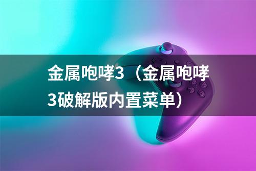 金属咆哮3（金属咆哮3破解版内置菜单）