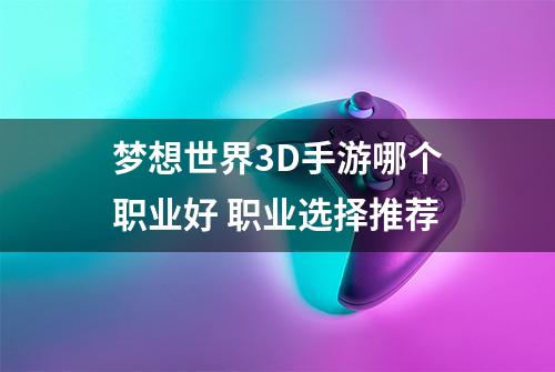 梦想世界3D手游哪个职业好 职业选择推荐
