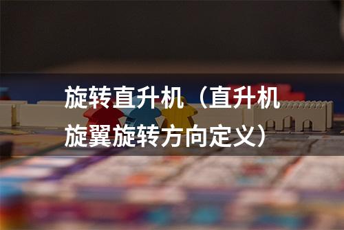 旋转直升机（直升机旋翼旋转方向定义）