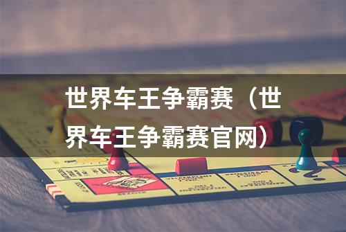 世界车王争霸赛（世界车王争霸赛官网）