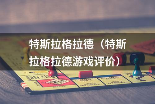 特斯拉格拉德（特斯拉格拉德游戏评价）
