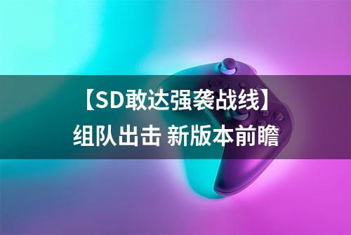 【SD敢达强袭战线】组队出击 新版本前瞻