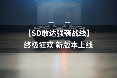 【SD敢达强袭战线】终极狂欢 新版本上线