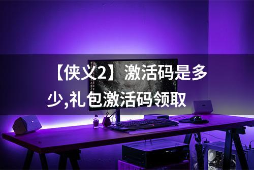 【侠义2】激活码是多少,礼包激活码领取