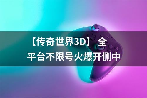 【传奇世界3D】 全平台不限号火爆开侧中
