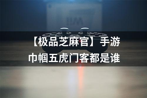 【极品芝麻官】手游巾帼五虎门客都是谁