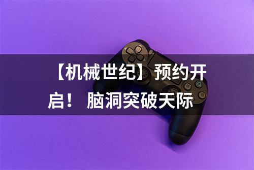 【机械世纪】预约开启！ 脑洞突破天际