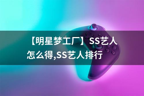 【明星梦工厂】SS艺人怎么得,SS艺人排行