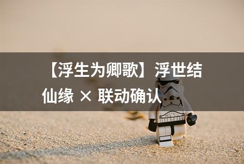 【浮生为卿歌】浮世结仙缘 × 联动确认