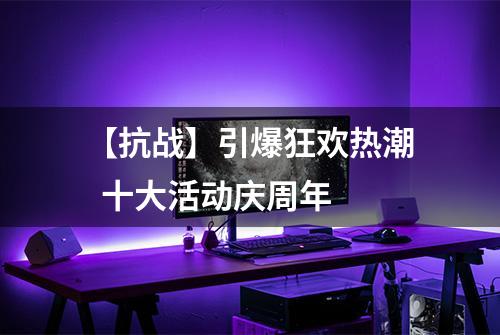 【抗战】引爆狂欢热潮  十大活动庆周年