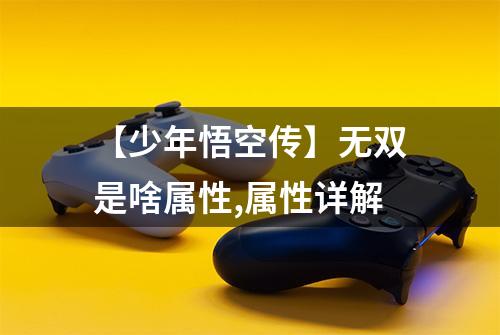 【少年悟空传】无双是啥属性,属性详解