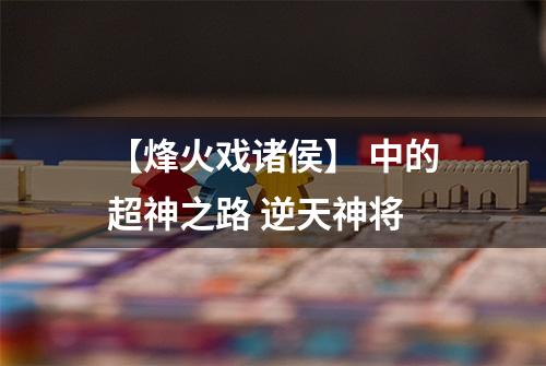 【烽火戏诸侯】 中的超神之路 逆天神将