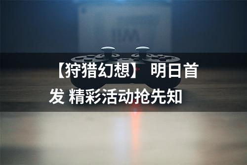 【狩猎幻想】 明日首发 精彩活动抢先知