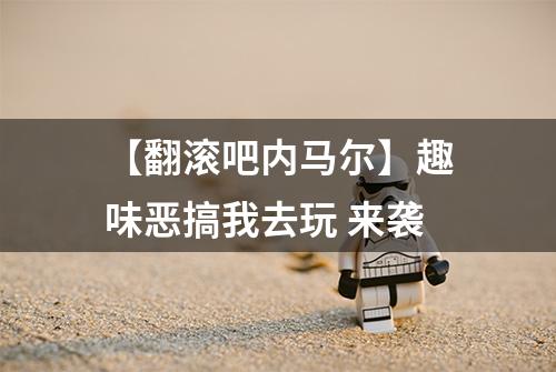 【翻滚吧内马尔】趣味恶搞我去玩 来袭