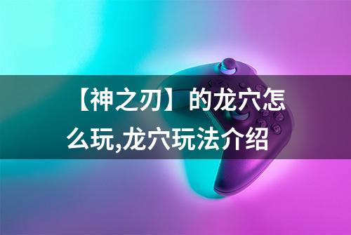 【神之刃】的龙穴怎么玩,龙穴玩法介绍