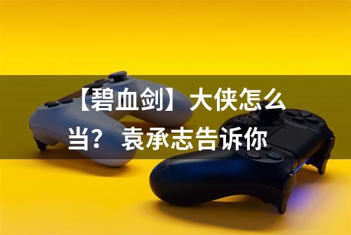 【碧血剑】大侠怎么当？ 袁承志告诉你