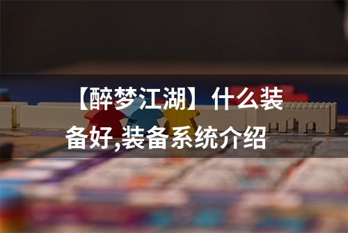 【醉梦江湖】什么装备好,装备系统介绍