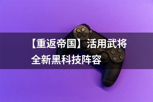 【重返帝国】活用武将  全新黑科技阵容