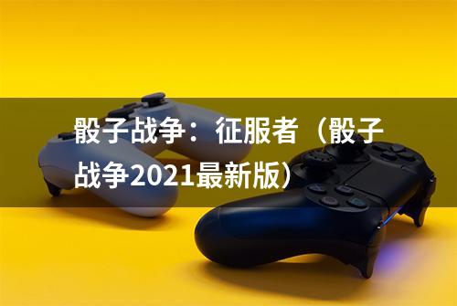 骰子战争：征服者（骰子战争2021最新版）