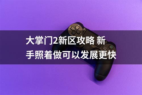 大掌门2新区攻略 新手照着做可以发展更快