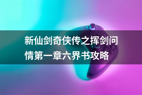 新仙剑奇侠传之挥剑问情第一章六界书攻略