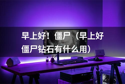 早上好！僵尸（早上好僵尸钻石有什么用）