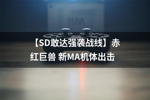 【SD敢达强袭战线】赤红巨兽 新MA机体出击