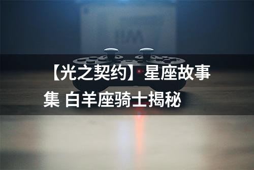 【光之契约】星座故事集 白羊座骑士揭秘