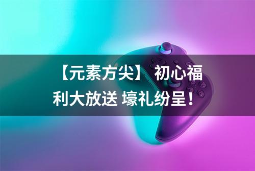 【元素方尖】 初心福利大放送 壕礼纷呈！