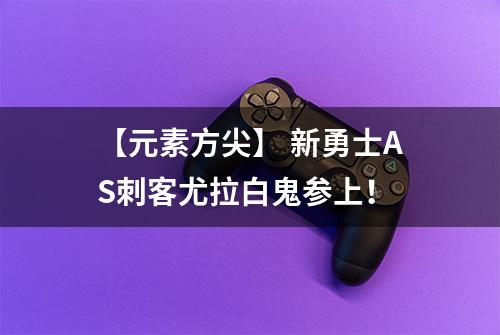 【元素方尖】 新勇士AS刺客尤拉白鬼参上！