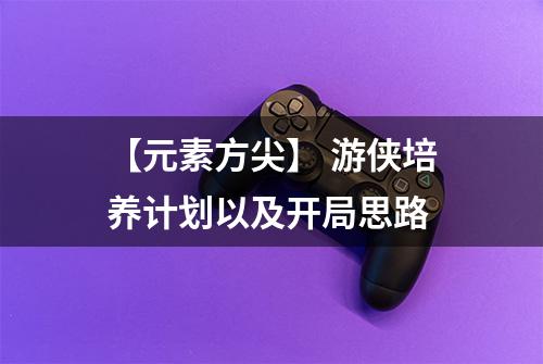 【元素方尖】 游侠培养计划以及开局思路