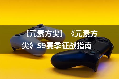 【元素方尖】《元素方尖》S9赛季征战指南