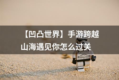 【凹凸世界】手游跨越山海遇见你怎么过关
