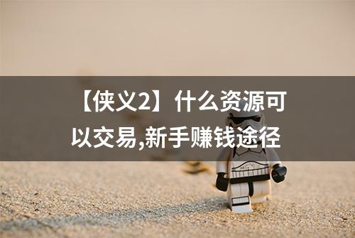 【侠义2】什么资源可以交易,新手赚钱途径