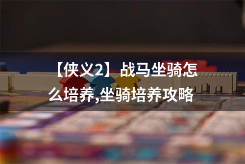 【侠义2】战马坐骑怎么培养,坐骑培养攻略