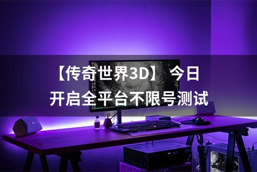 【传奇世界3D】 今日开启全平台不限号测试