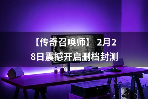 【传奇召唤师】 2月28日震撼开启删档封测