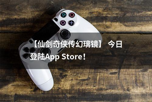 【仙剑奇侠传幻璃镜】 今日登陆App Store！