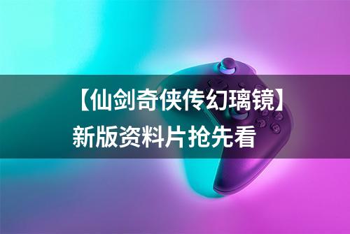 【仙剑奇侠传幻璃镜】 新版资料片抢先看