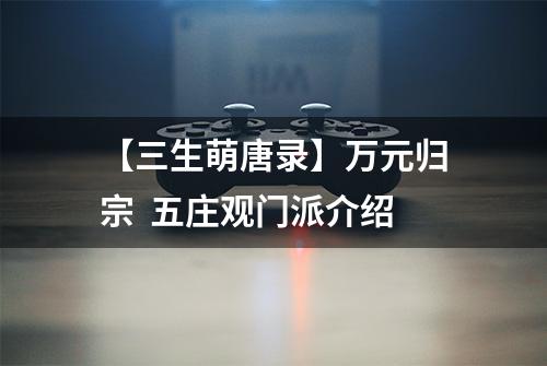 【三生萌唐录】万元归宗  五庄观门派介绍