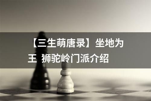 【三生萌唐录】坐地为王  狮驼岭门派介绍