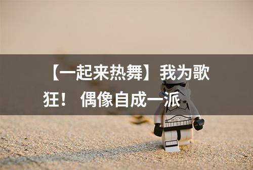 【一起来热舞】我为歌狂！ 偶像自成一派